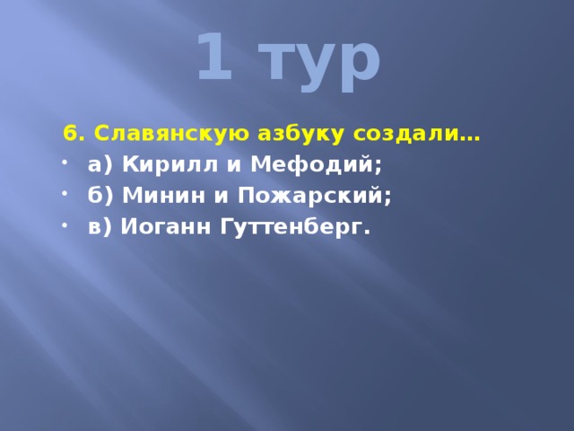 1 тур 6. Славянскую азбуку создали… а) Кирилл и Мефодий; б) Минин и Пожарский; в) Иоганн Гуттенберг. 