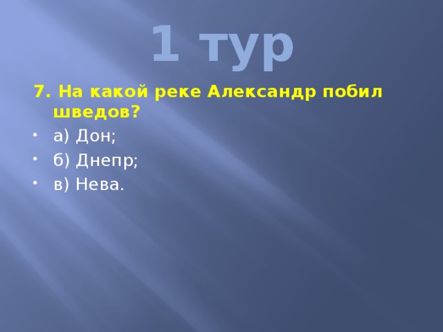 1 тур 7. На какой реке Александр побил шведов? а) Дон; б) Днепр; в) Нева. 