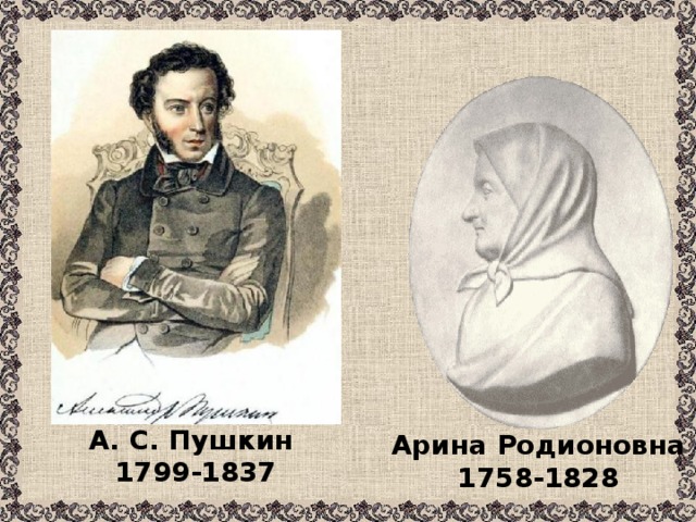 А. С. Пушкин  1799-1837 Арина Родионовна 1758-1828 