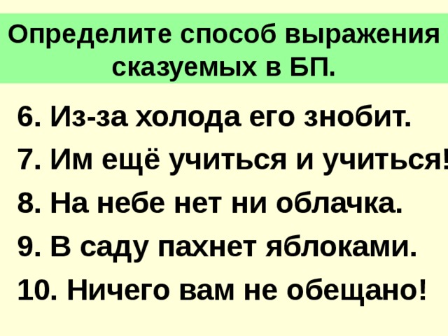 Определите способ выражения сказуемых в БП. 6. Из-за холода его знобит. 7. Им ещё учиться и учиться! 8. На небе нет ни облачка. 9. В саду пахнет яблоками. 10. Ничего вам не обещано! 