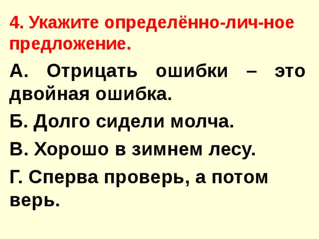 4. Укажите определённо-лич-ное предложение. А. Отрицать ошибки – это двойная ошибка. Б. Долго сидели молча. В. Хорошо в зимнем лесу. Г. Сперва проверь, а потом верь.  