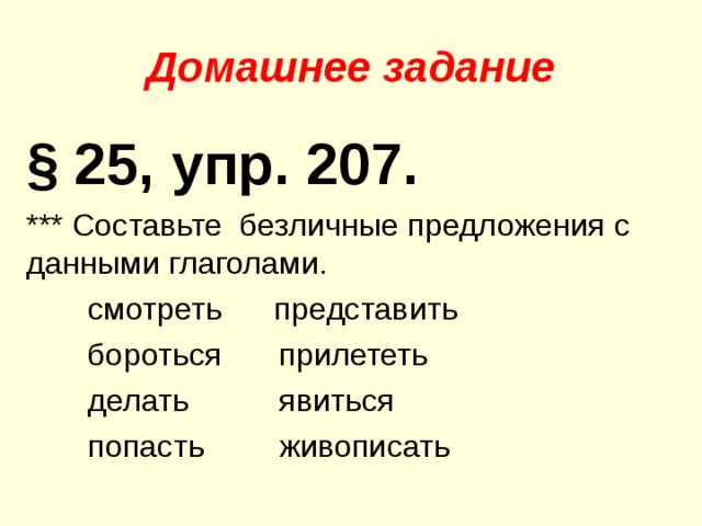 Домашнее задание § 25, упр. 207. *** Составьте безличные предложения с данными глаголами.  смотреть представить  бороться  прилететь  делать   явиться  попасть   живописать 