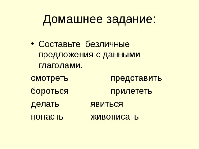 Домашнее задание: Составьте безличные предложения с данными глаголами. смотреть   представить бороться   прилететь делать   явиться попасть   живописать 