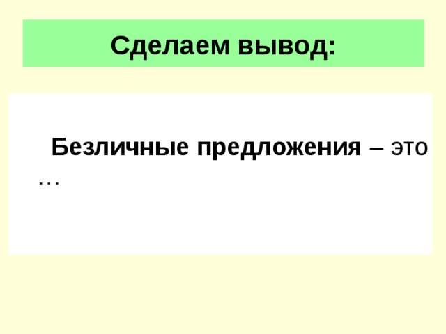 Сделаем вывод:  Безличные предложения – это …  