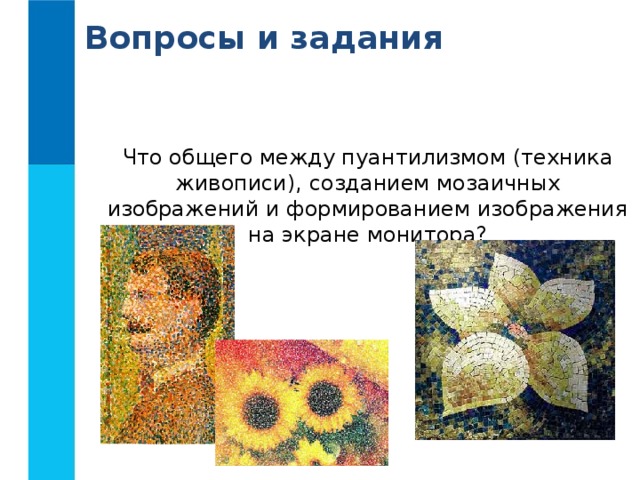Вопросы и задания Что общего между пуантилизмом (техника живописи), созданием мозаичных изображений и формированием изображения на экране монитора? 