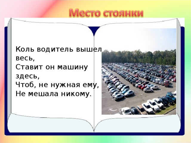 Коль водитель вышел весь,  Ставит он машину здесь,  Чтоб, не нужная ему,  Не мешала никому.  