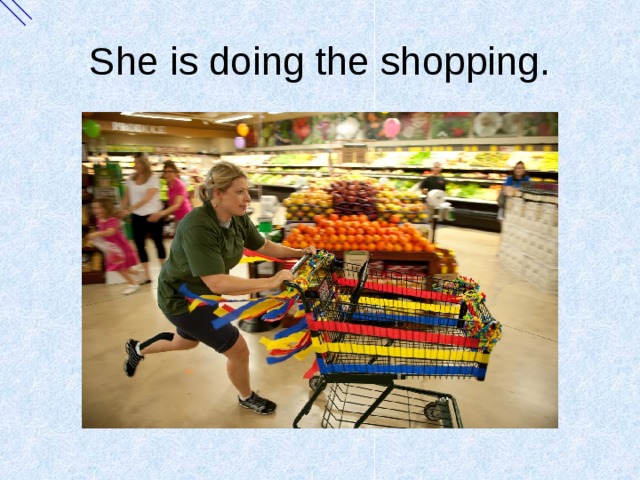 She is doing the shopping. 