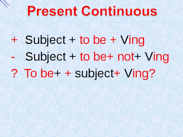 + Subject + to be + V ing - Subject + to be+ not +  V ing ? To be + + subject + V ing? 