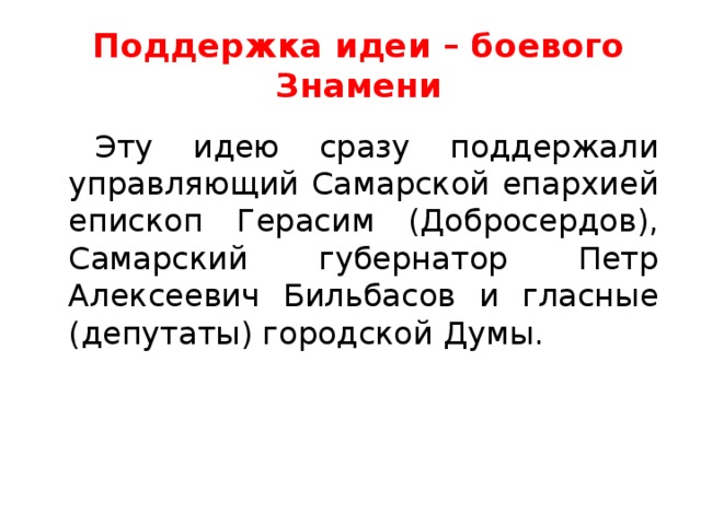 Поддержка идеи – боевого Знамени Эту идею сразу поддержали управляющий Самарской епархией епископ Герасим (Добросердов), Самарский губернатор Петр Алексеевич Бильбасов и гласные (депутаты) городской Думы. 