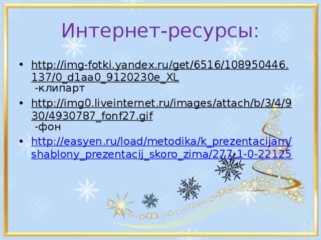 Интернет-ресурсы: http://img-fotki.yandex.ru/get/6516/108950446.137/0_d1aa0_9120230e_XL -клипарт http://img0.liveinternet.ru/images/attach/b/3/4/930/4930787_fonf27.gif -фон http://easyen.ru/load/metodika/k_prezentacijam/shablony_prezentacij_skoro_zima/277-1-0-22125 