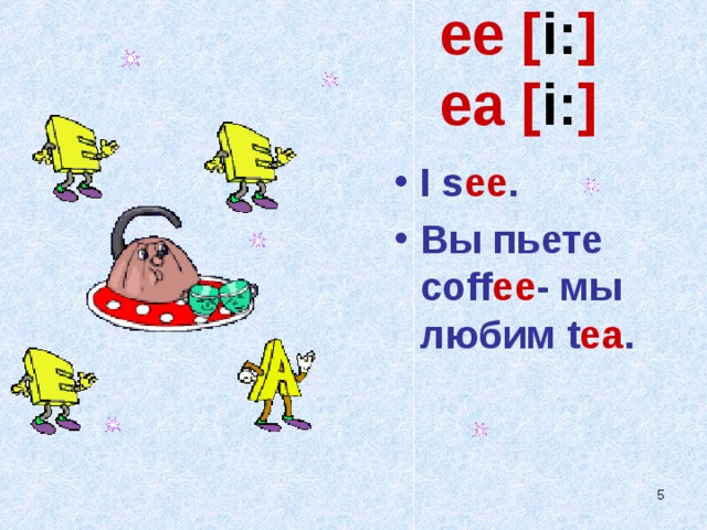 ee [ i: ]  ea [ i: ] I s ee . Вы пьете coff ee - мы любим t ea .    