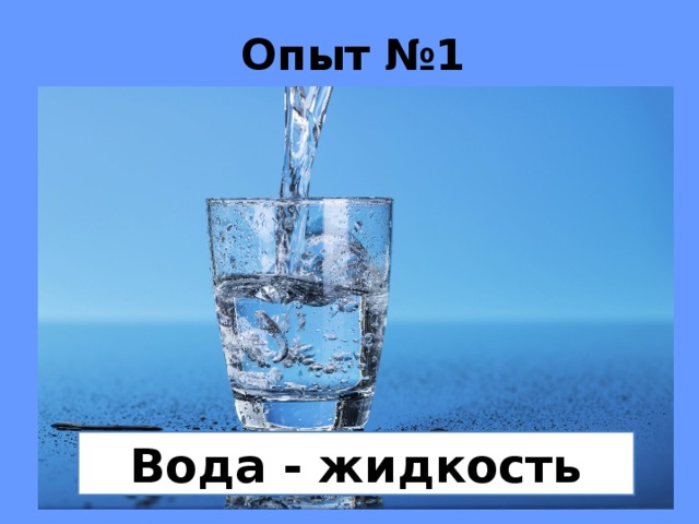 Опыт №1 Вода - жидкость 