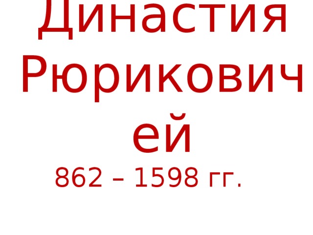 Династия Рюриковичей 862 – 1598 гг. 