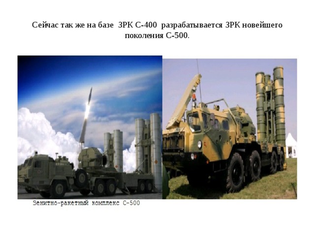 Сейчас так же на базе ЗРК С-400 разрабатывается ЗРК новейшего поколения С-500. 