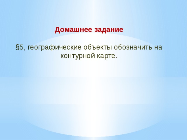 Домашнее задание  §5, географические объекты обозначить на контурной карте. 