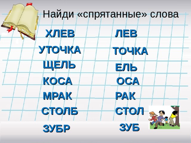 Найди «спрятанные» слова ХЛЕВ ЛЕВ УТОЧКА ТОЧКА ЩЕЛЬ ЕЛЬ КОСА ОСА МРАК РАК СТОЛБ СТОЛ ЗУБ ЗУБР 