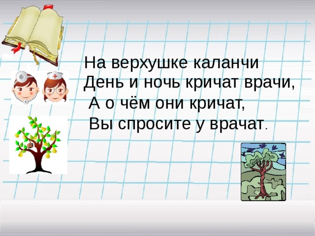 На верхушке каланчи День и ночь кричат врачи,  А о чём они кричат,  Вы спросите у врачат . 