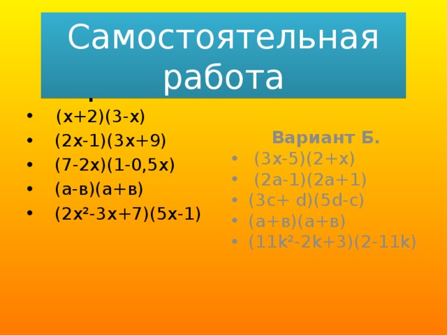 Самостоятельная работа  Вариант А. Вариант Б.  (х+2)(3-х)  (2х-1)(3х+9)  (7-2х)(1-0,5х)  (а-в)(а+в)  (2x²-3x+7)(5x-1)  (3х-5)(2+х)  (2а-1)(2а+1) (3с+ d)(5d-c) (а+в)(а+в) (11k²-2k+3)(2-11k) 