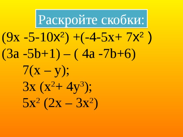 Раскройте скобки: (9х -5-10 х 2 ) +(-4-5х+ 7 х 2 ) (3а -5b+1) – ( 4а -7b+6)  7(х – у);    3х (х 2 + 4у 3 );  5х 2  (2х – 3х 2 ) 