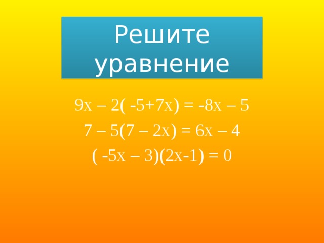 Решите уравнение 9х – 2( -5+7х) = -8х – 5 7 – 5(7 – 2х) = 6х – 4 ( -5х – 3)(2х-1) = 0 