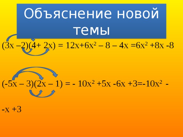 Объяснение новой темы (3х –2)(4+ 2х) = 12х+6х 2 – 8 – 4х =6х 2 +8х -8 (-5х – 3)(2х – 1) = - 10х 2 +5х -6х +3=-10х 2 - -х +3 