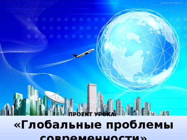 ПРОЕКТ УРОКА:  «Глобальные проблемы современности»