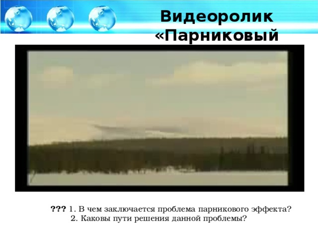 Видеоролик «Парниковый эффект» ??? 1. В чем заключается проблема парникового эффекта?  2. Каковы пути решения данной проблемы?