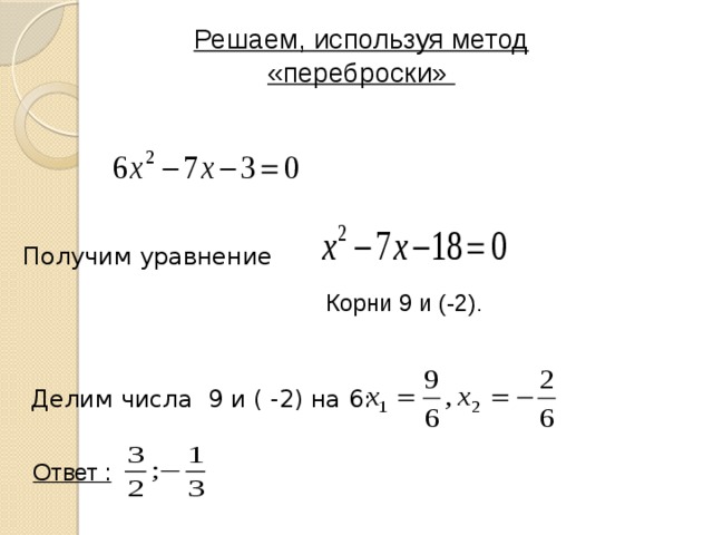 Решаем, используя метод «переброски» Получим уравнение   Корни 9 и (-2) . Делим числа 9 и ( -2) на 6: Ответ : 