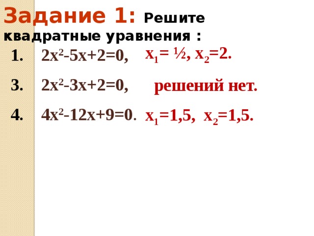 Задание 1:   Решите квадратные уравнения : х 1 = ½, х 2 =2.  решений нет. х 1 =1,5, х 2 =1,5. 1. 2х 2 -5х+2=0,  3. 2х 2 -3х+2=0, 4. 4х 2 -12х+9=0 .  