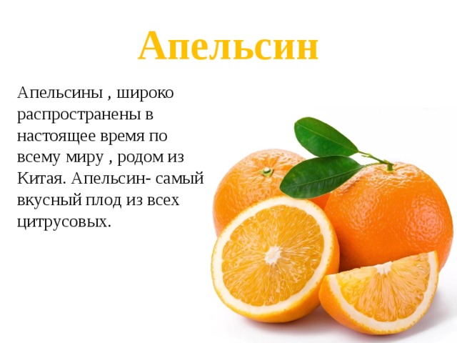 Апельсин Апельсины , широко распространены в настоящее время по всему миру , родом из Китая. Апельсин- самый вкусный плод из всех цитрусовых. 