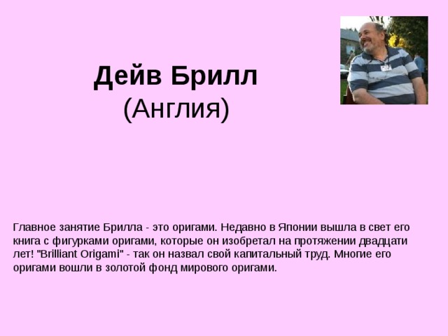 Дейв Брилл  (Англия) Главное занятие Брилла - это оригами. Недавно в Японии вышла в свет его книга с фигурками оригами, которые он изобретал на протяжении двадцати лет! 