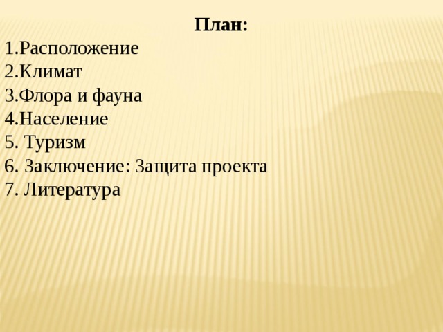 План: 1.Расположение 2.Климат 3.Флора и фауна 4.Население 5. Туризм 6. Заключение: Защита проекта 7. Литература 