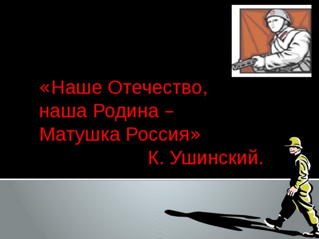 « Наше Отечество, наша Родина –  Матушка Россия »   К. Ушинский. 