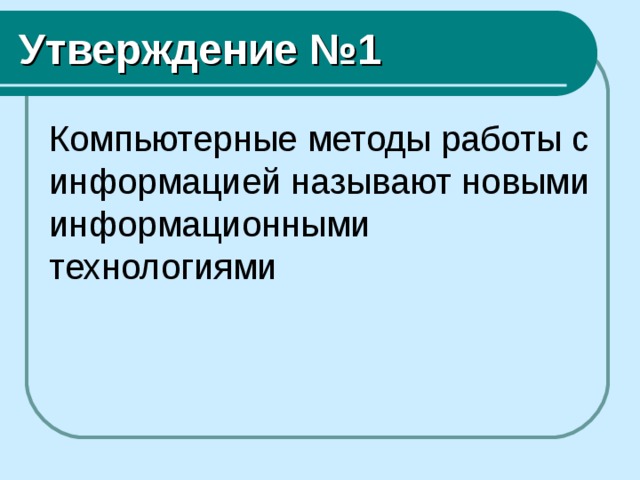 Утверждение №1 Компьютерные методы работы с информацией называют новыми информационными технологиями 