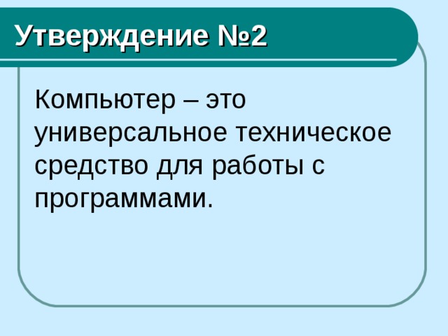 Утверждение №2 Компьютер – это универсальное техническое средство для работы с программами. 