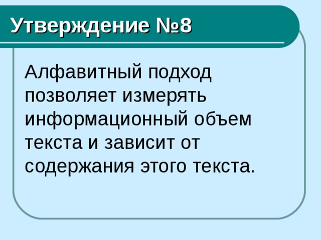 Утверждение №8 Алфавитный подход позволяет измерять информационный объем текста и зависит от содержания этого текста. 