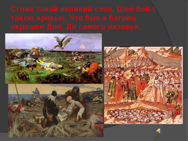 Стоял такой великий стон, Шел бой с такою кровью, Что был в багрец окрашен Дон. До самого низовья. 