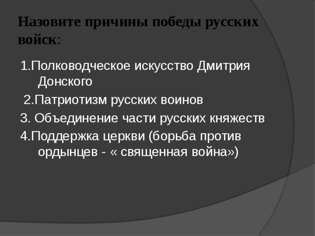 Назовите причины победы русских войск : 1.Полководческое искусство Дмитрия Донского  2.Патриотизм русских воинов 3. Объединение части русских княжеств 4.Поддержка церкви (борьба против ордынцев - « священная война») 