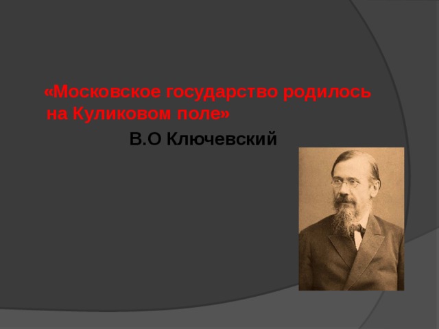  «Московское государство родилось на Куликовом поле»  В.О Ключевский 