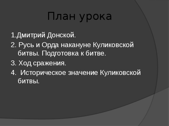  План урока 1.Дмитрий Донской. 2. Русь и Орда накануне Куликовской битвы. Подготовка к битве. 3. Ход сражения. 4. Историческое значение Куликовской битвы. 