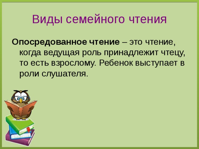 Виды семейного чтения Опосредованное чтение – это чтение, когда ведущая роль принадлежит чтецу, то есть взрослому. Ребенок выступает в роли слушателя.