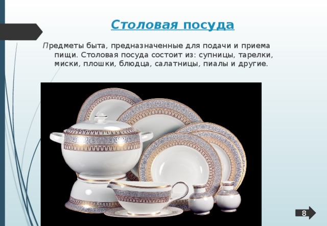 Столовая посуда  П редметы быта, предназначенные для подачи и приема пищи. Столовая посуда состоит из: супницы, тарелки, миски, плошки, блюдца, салатницы, пиалы и другие.  8  