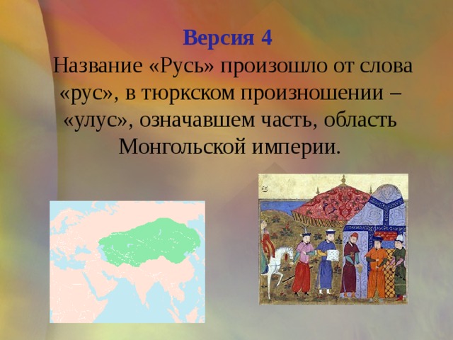 Версия 4   Название «Русь» произошло от слова «рус», в тюркском произношении – «улус», означавшем часть, область Монгольской империи. 