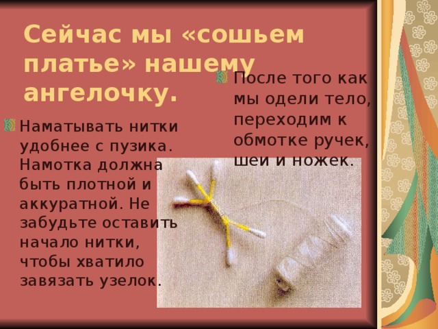 Сейчас мы «сошьем платье» нашему ангелочку.   После того как мы одели тело, переходим к обмотке ручек, шеи и ножек. Наматывать нитки удобнее с пузика. Намотка должна быть плотной и аккуратной. Не забудьте оставить начало нитки, чтобы хватило завязать узелок. 