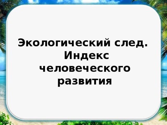 Экологический след и индекс человеческого развития презентация