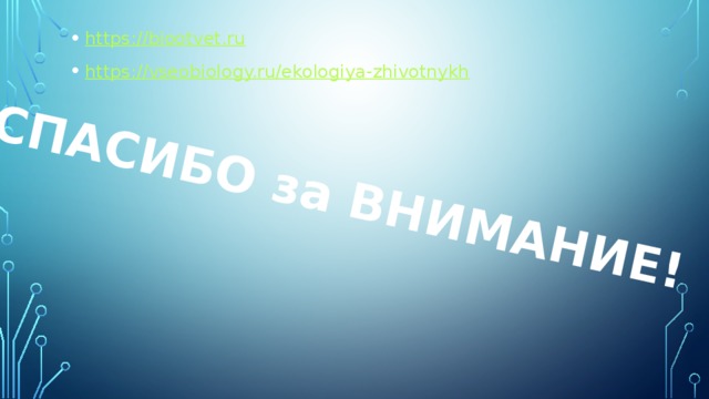 СПАСИБО за ВНИМАНИЕ! https:// biootvet.ru https:// vseobiology.ru/ekologiya-zhivotnykh 