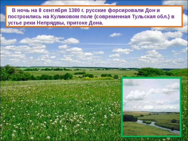  В ночь на 8 сентября 1380 г. русские форсировали Дон и построились на Куликовом поле (современная Тульская обл.) в устье реки Непрядвы, притоке Дона. 