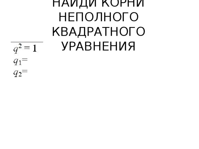 НАЙДИ КОРНИ НЕПОЛНОГО КВАДРАТНОГО УРАВНЕНИЯ 