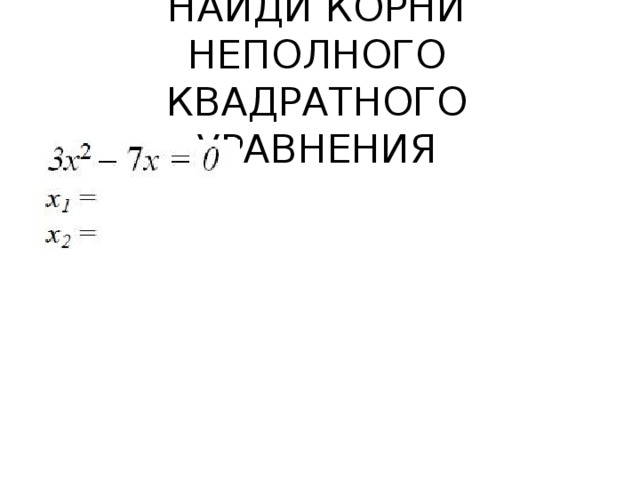 НАЙДИ КОРНИ НЕПОЛНОГО КВАДРАТНОГО УРАВНЕНИЯ 