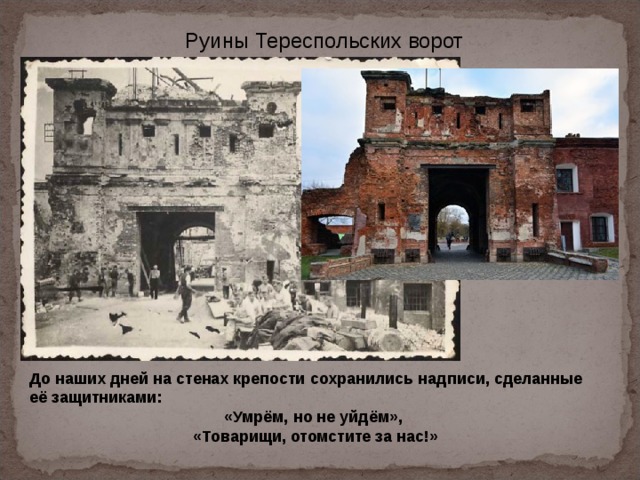 Руины Тереспольских ворот До наших дней на стенах крепости сохранились надписи, сделанные её защитниками: «Умрём, но не уйдём», «Товарищи, отомстите за нас!» 